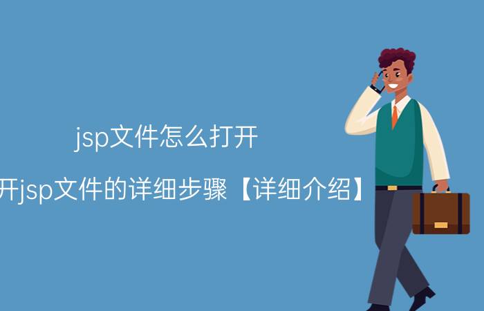 jsp文件怎么打开 打开jsp文件的详细步骤【详细介绍】